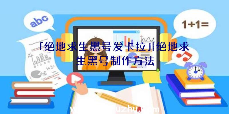 「绝地求生黑号发卡拉」|绝地求生黑号制作方法